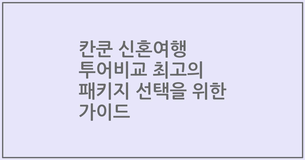 칸쿤 신혼여행 투어비교 최고의 패키지 선택을 위한 가이드