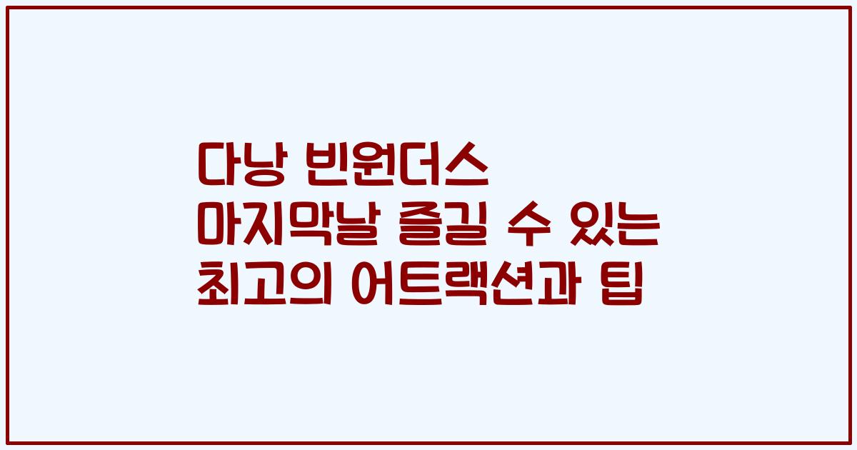 다낭 빈원더스 마지막날 즐길 수 있는 최고의 어트랙션과 팁