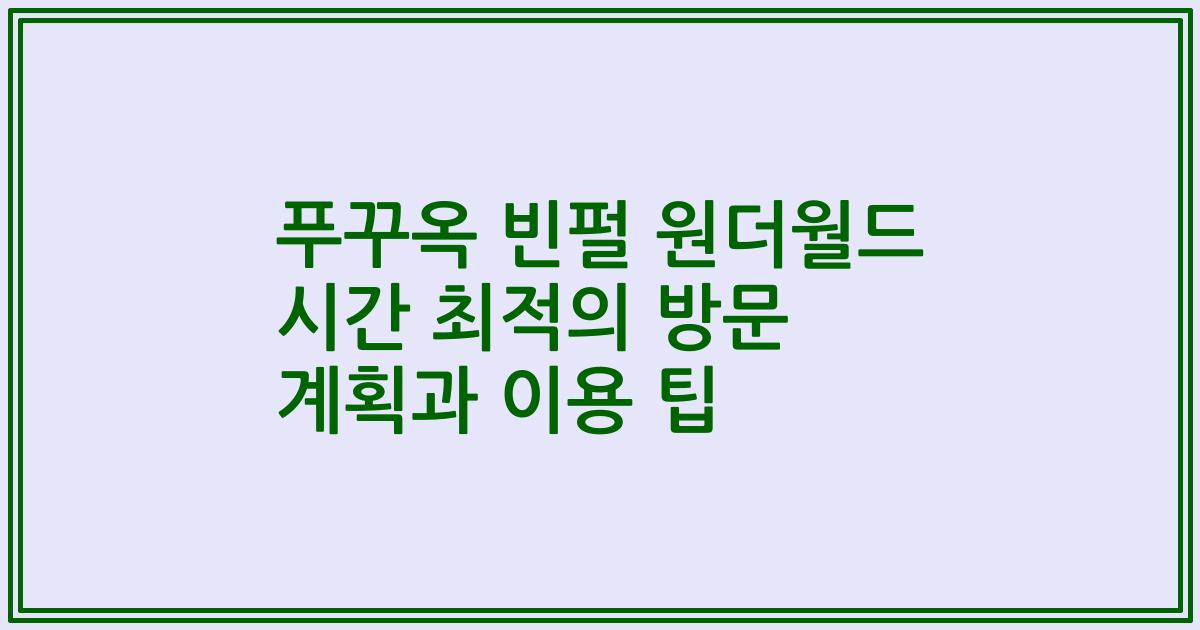 푸꾸옥 빈펄 원더월드 시간 최적의 방문 계획과 이용 팁