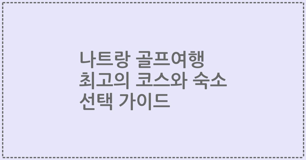 나트랑 골프여행 최고의 코스와 숙소 선택 가이드
