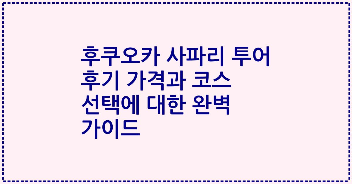 후쿠오카 사파리 투어 후기 가격과 코스 선택에 대한 완벽 가이드