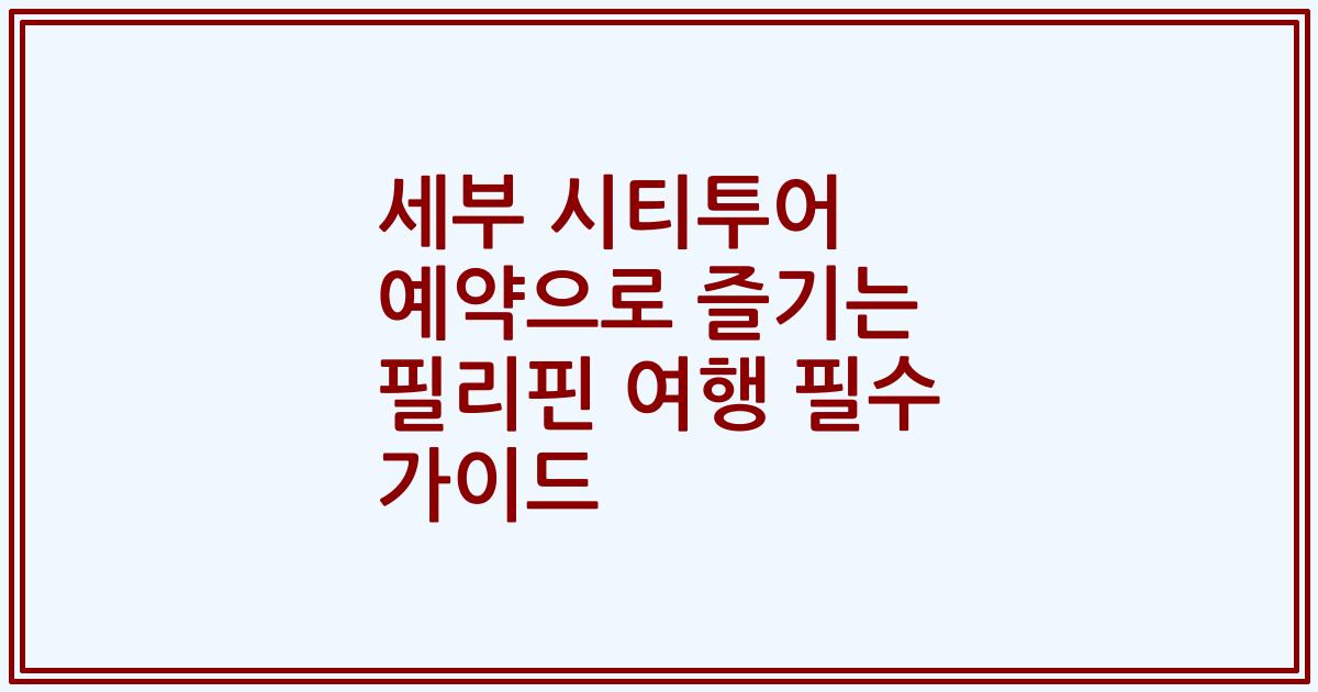 세부 시티투어 예약으로 즐기는 필리핀 여행 필수 가이드