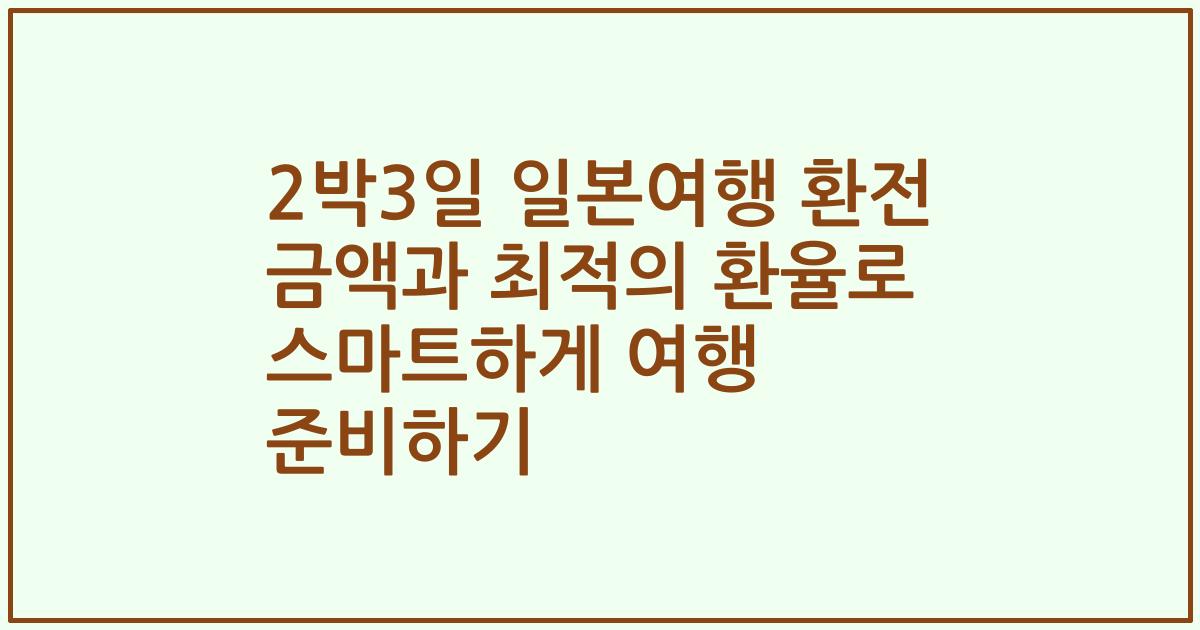 2박3일 일본여행 환전 금액과 최적의 환율로 스마트하게 여행 준비하기