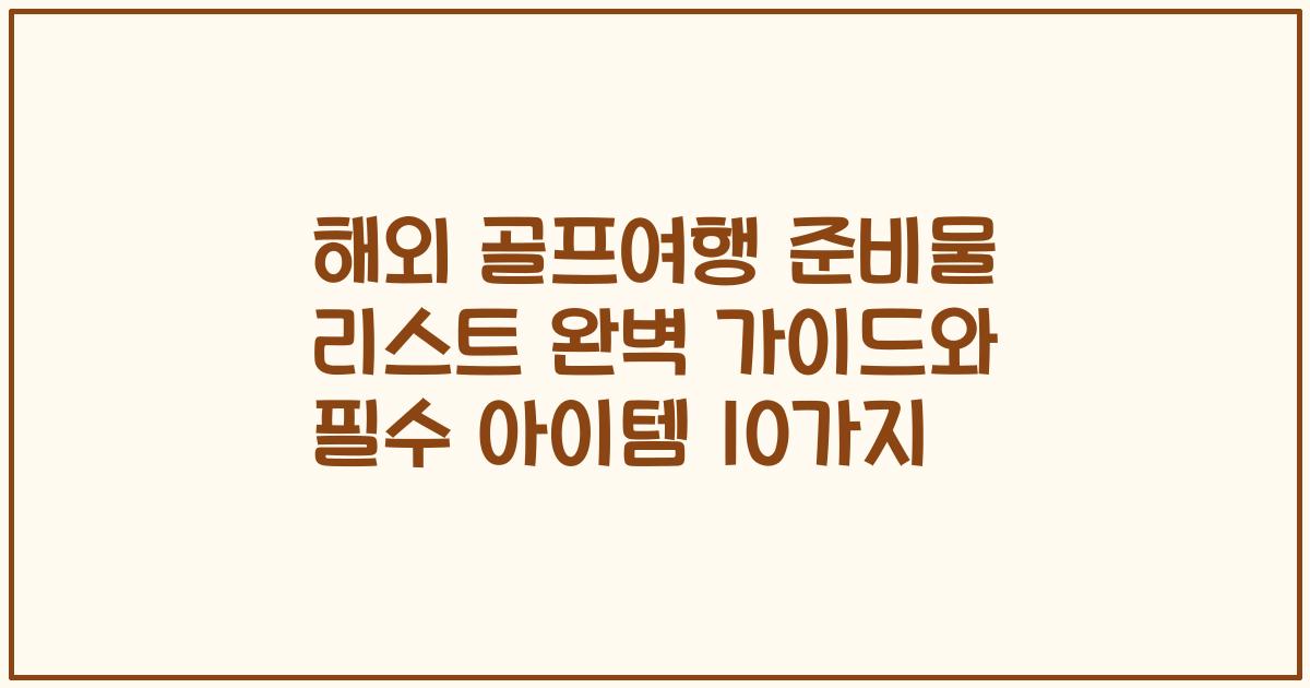 해외 골프여행 준비물 리스트 완벽 가이드와 필수 아이템 10가지