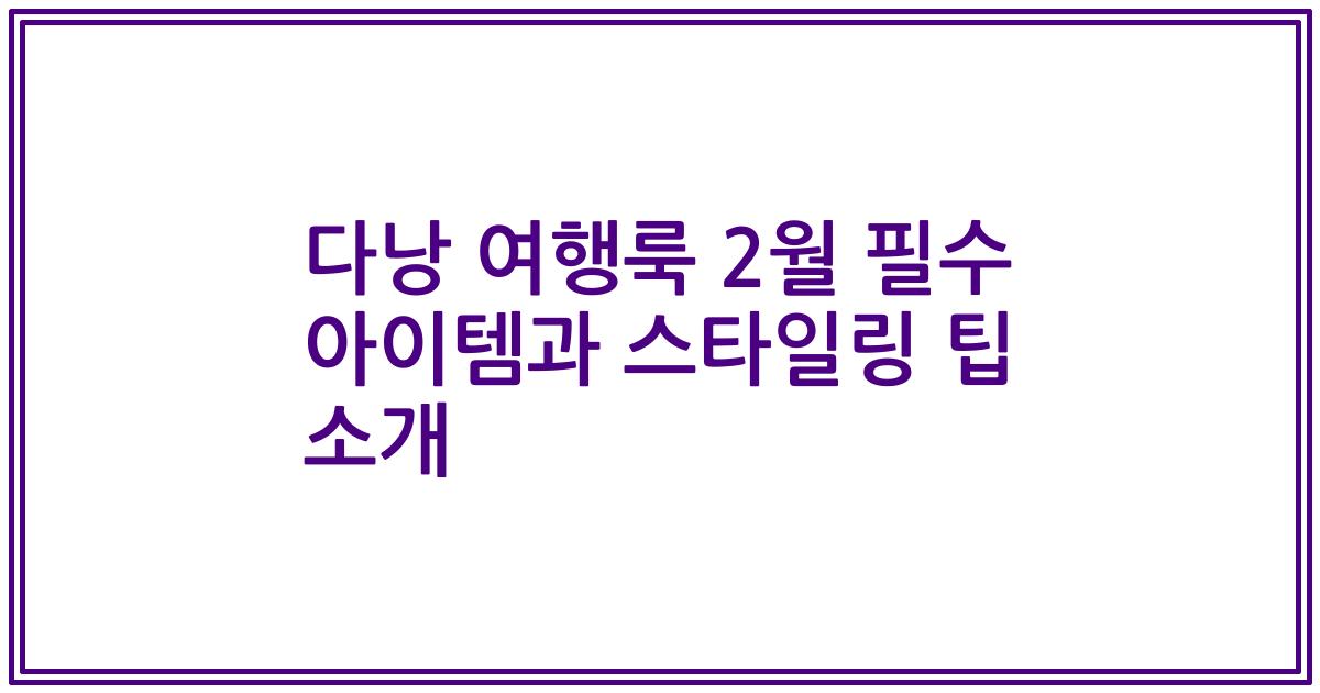 다낭 여행룩 2월 필수 아이템과 스타일링 팁 소개