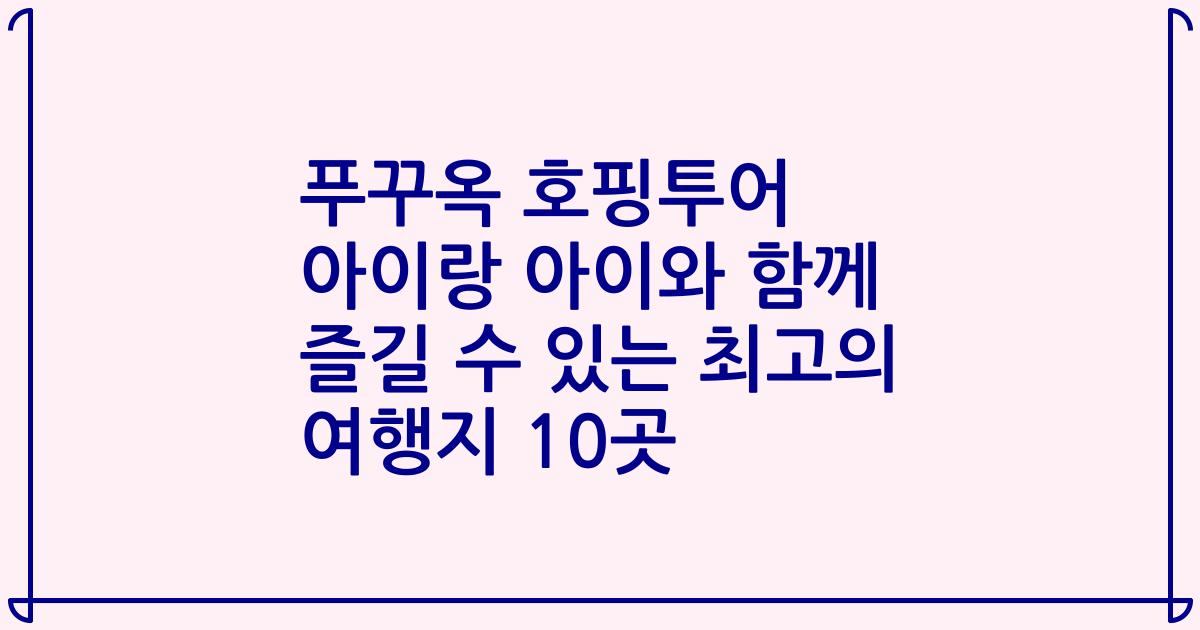 푸꾸옥 호핑투어 아이랑 아이와 함께 즐길 수 있는 최고의 여행지 10곳