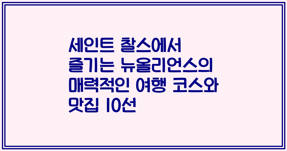 세인트 찰스에서 즐기는 뉴올리언스의 매력적인 여행 코스와 맛집 10선
