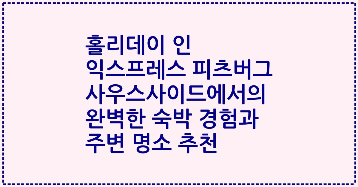 홀리데이 인 익스프레스 피츠버그 사우스사이드에서의 완벽한 숙박 경험과 주변 명소 추천