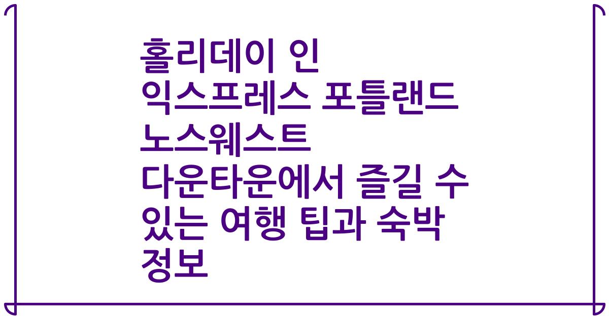 홀리데이 인 익스프레스 포틀랜드 노스웨스트 다운타운에서 즐길 수 있는 여행 팁과 숙박 정보