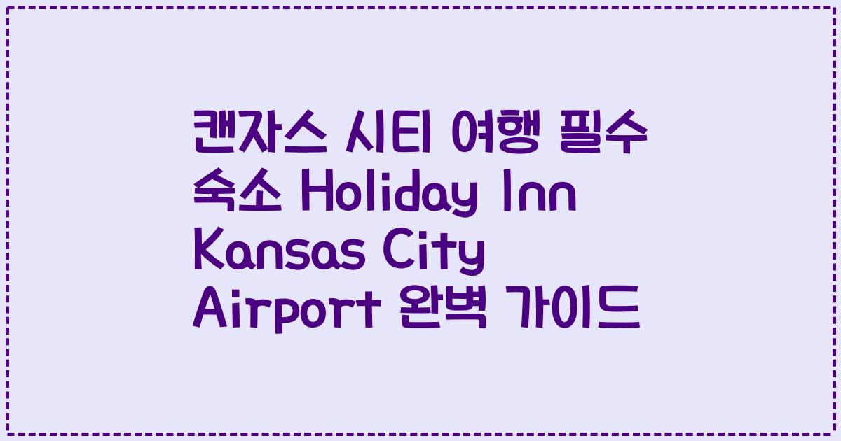 캔자스 시티 여행 필수 숙소 Holiday Inn Kansas City Airport 완벽 가이드