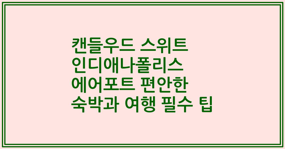 캔들우드 스위트 인디애나폴리스 에어포트 편안한 숙박과 여행 필수 팁